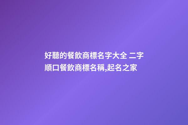 好聽的餐飲商標名字大全 二字順口餐飲商標名稱,起名之家-第1張-商標起名-玄機派